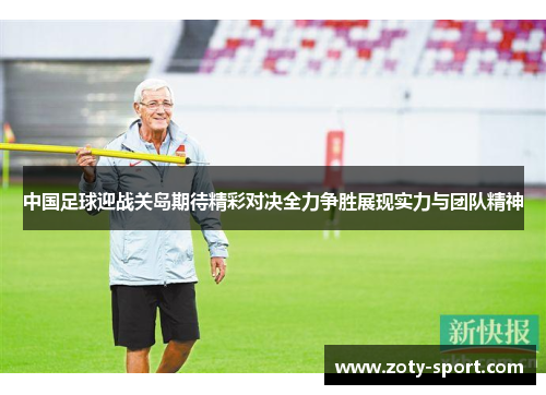 中国足球迎战关岛期待精彩对决全力争胜展现实力与团队精神