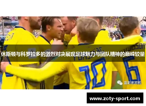 休斯顿与科罗拉多的激烈对决展现足球魅力与团队精神的巅峰较量