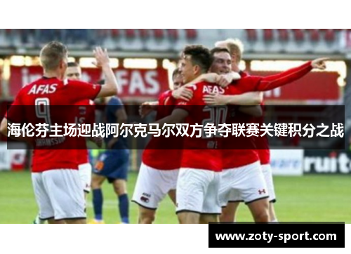 海伦芬主场迎战阿尔克马尔双方争夺联赛关键积分之战