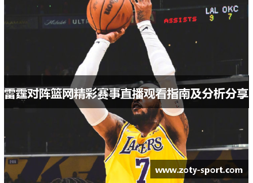 雷霆对阵篮网精彩赛事直播观看指南及分析分享