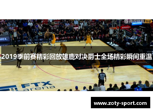 2019季前赛精彩回放雄鹿对决爵士全场精彩瞬间重温