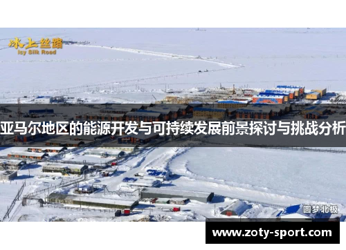 亚马尔地区的能源开发与可持续发展前景探讨与挑战分析