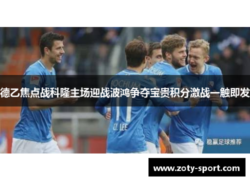 德乙焦点战科隆主场迎战波鸿争夺宝贵积分激战一触即发